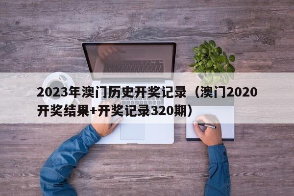 2023年澳门历史开奖记录（澳门2020开奖结果+开奖记录320期）-第1张图片-澳门彩今晚开奖结果