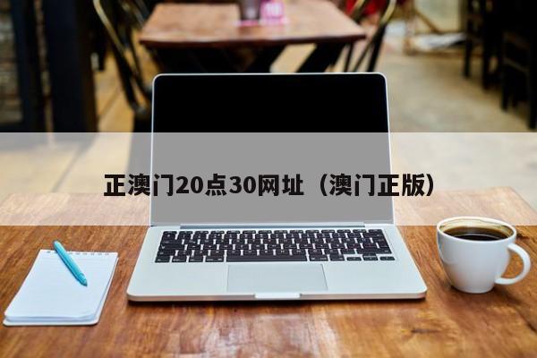 正澳门20点30网址（澳门正版）-第1张图片-澳门彩今晚开奖结果