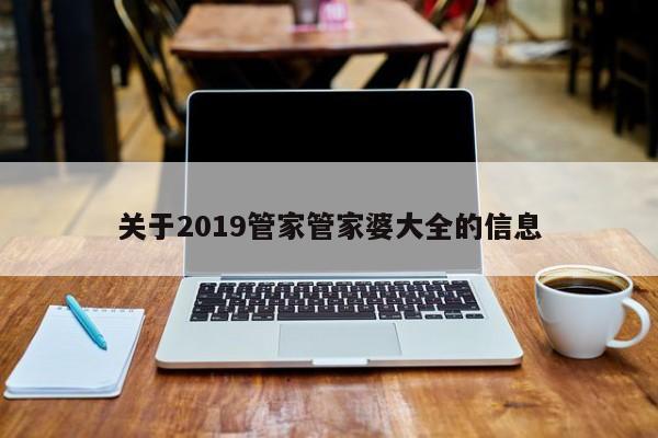 关于2019管家管家婆大全的信息-第1张图片-澳门彩今晚开奖结果