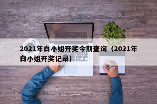 2021年白小姐开奖今期查询（2021年白小姐开奖记录）-第1张图片-澳门彩今晚开奖结果