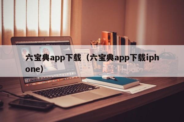 六宝典app下载（六宝典app下载iphone）-第1张图片-澳门彩今晚开奖结果