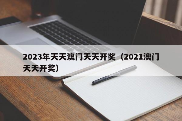 2023年天天澳门天天开奖（2021澳门天天开奖）-第1张图片-澳门彩今晚开奖结果