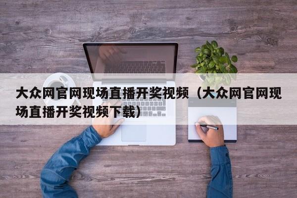 大众网官网现场直播开奖视频（大众网官网现场直播开奖视频下载）-第1张图片-澳门彩今晚开奖结果