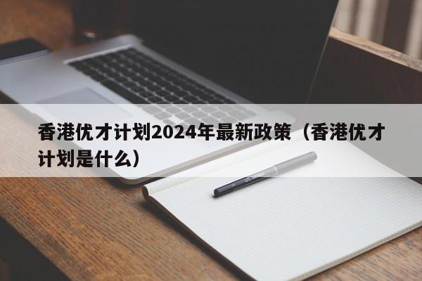 香港优才计划2024年最新政策（香港优才计划是什么）-第1张图片-澳门彩今晚开奖结果