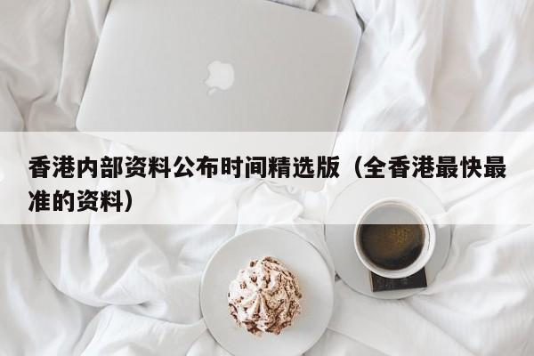 香港内部资料公布时间精选版（全香港最快最准的资料）-第1张图片-澳门彩今晚开奖结果