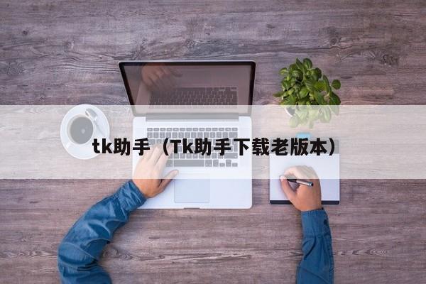 tk助手（Tk助手下载老版本）-第1张图片-澳门彩今晚开奖结果