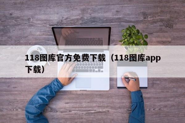 118图库官方免费下载（118图库app下载）-第1张图片-澳门彩今晚开奖结果