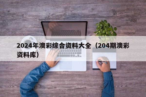 2024年澳彩综合资料大全（204期澳彩资料库）-第1张图片-澳门彩今晚开奖结果