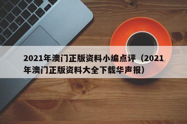 2021年澳门正版资料小编点评（2021年澳门正版资料大全下载华声报）-第1张图片-澳门彩今晚开奖结果