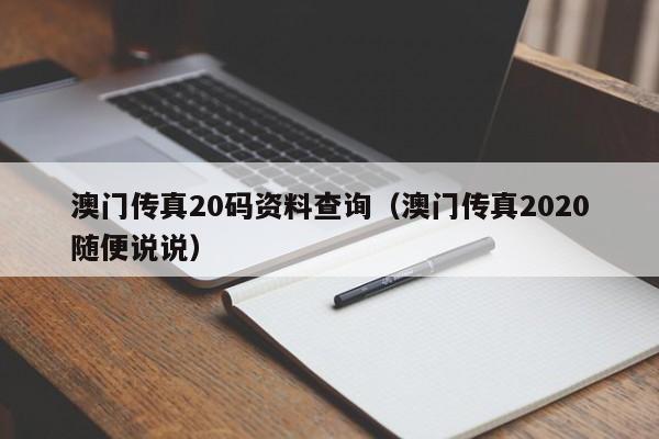 澳门传真20码资料查询（澳门传真2020随便说说）-第1张图片-澳门彩今晚开奖结果