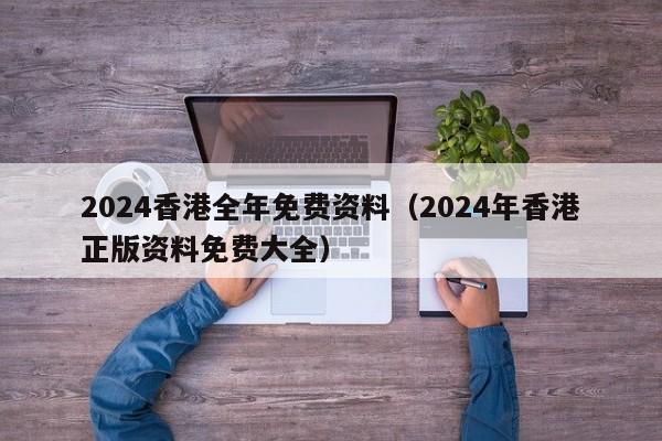 2024香港全年免费资料（2024年香港正版资料免费大全）-第1张图片-澳门彩今晚开奖结果