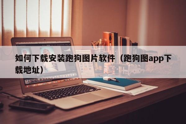 如何下载安装跑狗图片软件（跑狗图app下载地址）-第1张图片-澳门彩今晚开奖结果