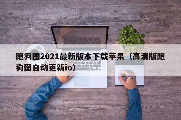 跑狗图2021最新版本下载苹果（高清版跑狗图自动更新io）-第1张图片-澳门彩今晚开奖结果