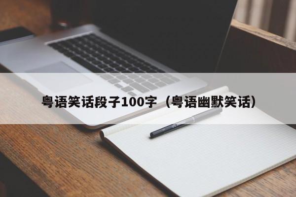 粤语笑话段子100字（粤语幽默笑话）-第1张图片-澳门彩今晚开奖结果