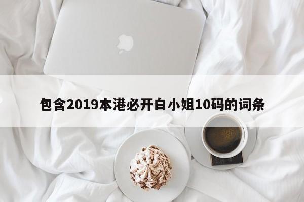 包含2019本港必开白小姐10码的词条-第1张图片-澳门彩今晚开奖结果