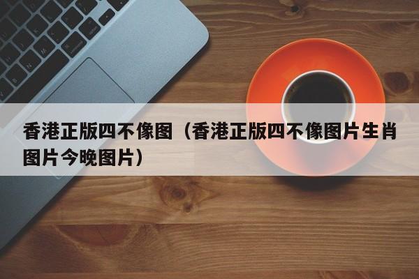 香港正版四不像图（香港正版四不像图片生肖图片今晚图片）-第1张图片-澳门彩今晚开奖结果