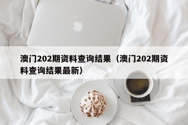 澳门202期资料查询结果（澳门202期资料查询结果最新）-第1张图片-澳门彩今晚开奖结果