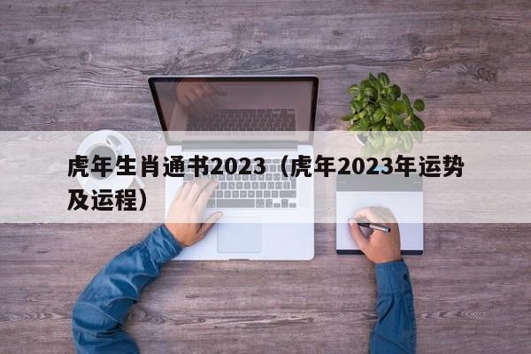 虎年生肖通书2023（虎年2023年运势及运程）-第1张图片-澳门彩今晚开奖结果