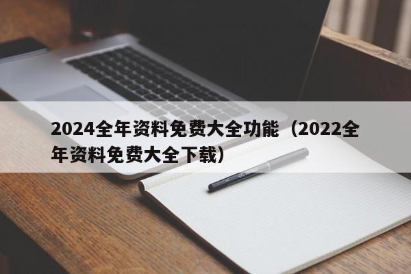 2024全年资料免费大全功能（2022全年资料免费大全下载）-第1张图片-澳门彩今晚开奖结果