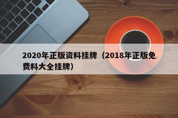 2020年正版资料挂牌（2018年正版免费料大全挂牌）-第1张图片-澳门彩今晚开奖结果