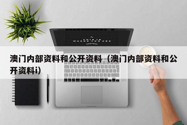 澳门内部资料和公开资料（澳门内部资料和公开资料i）-第1张图片-澳门彩今晚开奖结果