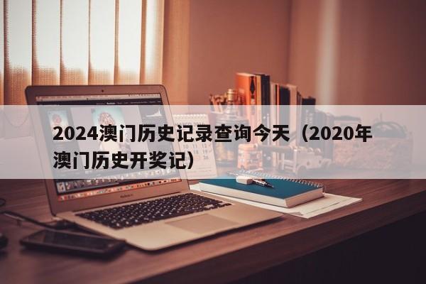 2024澳门历史记录查询今天（2020年澳门历史开奖记）-第1张图片-澳门彩今晚开奖结果