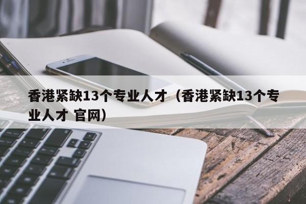 香港紧缺13个专业人才（香港紧缺13个专业人才 官网）-第1张图片-澳门彩今晚开奖结果