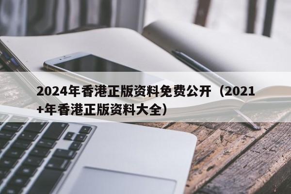 2024年香港正版资料免费公开（2021+年香港正版资料大全）-第1张图片-澳门彩今晚开奖结果