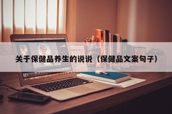 关于保健品养生的说说（保健品文案句子）-第1张图片-澳门彩今晚开奖结果