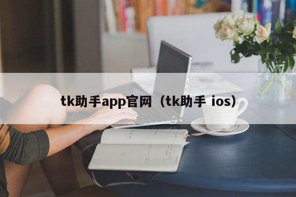 tk助手app官网（tk助手 ios）-第1张图片-澳门彩今晚开奖结果