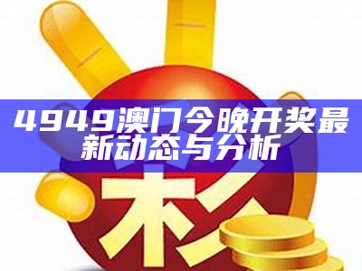 4949澳门今晚开奖最新动态与分析