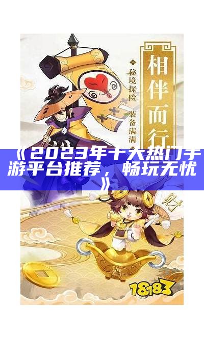 《2023年十大热门手游平台推荐，畅玩无忧》