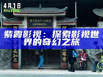 紫霞影视：探索影视世界的奇幻之旅