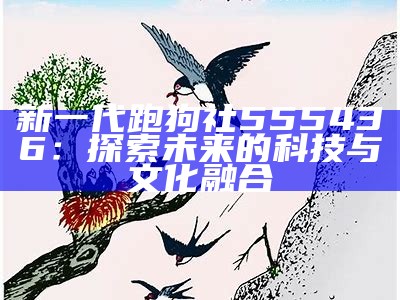 新一代跑狗社555436：探索未来的科技与文化融合