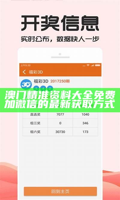 澳门精准资料大全免费加微信的最新获取方式