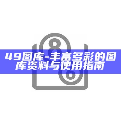 49图库-丰富多彩的图库资料与使用指南