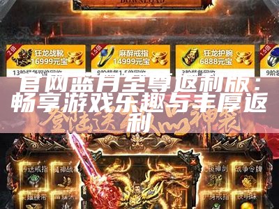 官网蓝月至尊返利版：畅享游戏乐趣与丰厚返利