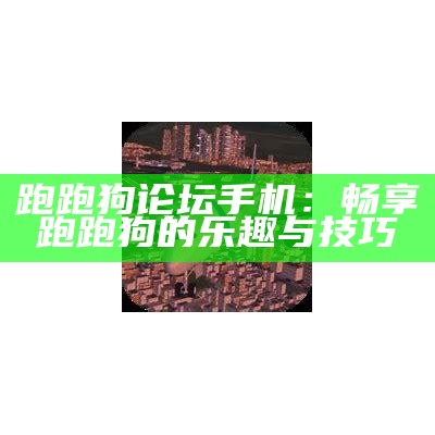 跑跑狗论坛手机：畅享跑跑狗的乐趣与技巧