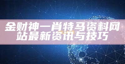 金财神一肖特马资料网站最新资讯与技巧