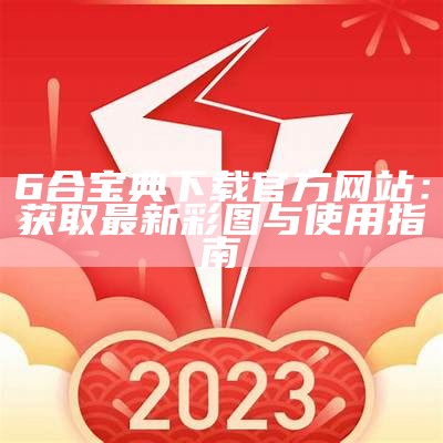 6合宝典下载官方网站：获取最新彩图与使用指南