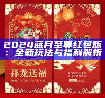 2024蓝月至尊红包版：全新玩法与福利解析