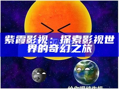 紫霞影视：探索影视世界的奇幻之旅