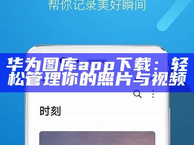 华为图库app下载：轻松管理你的照片与视频